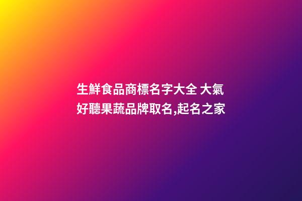 生鮮食品商標名字大全 大氣好聽果蔬品牌取名,起名之家-第1張-商標起名-玄機派